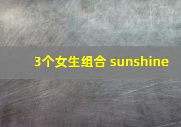 3个女生组合 sunshine